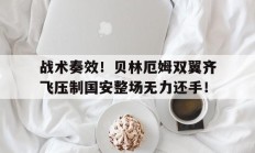 随机战术奏效！贝林厄姆双翼齐飞压制国安整场无力还手！战术大师online破解版